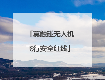 莫触碰无人机飞行安全红线