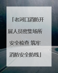 老河口消防开展人员密集场所安全检查 筑牢消防安全防线