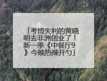 考博失利的黄晓明去非洲创业了！新一季《中餐厅9》今晚热辣开勺