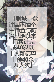 聊城：获评国家脑卒中筛查与防治基地以来 已累计完成40岁以上人群筛查干预40余万人次