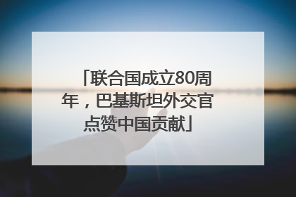 联合国成立80周年，巴基斯坦外交官点赞中国贡献