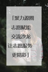 聚力源圈 志愿赋能 交流沙龙让志愿服务更精彩