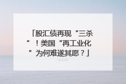 股汇债再现“三杀”！美国“再工业化”为何难遂其愿？