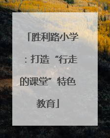 胜利路小学：打造“行走的课堂”特色教育