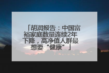 胡润报告：中国富裕家庭数量连续2年下降，高净值人群最想要“健康”