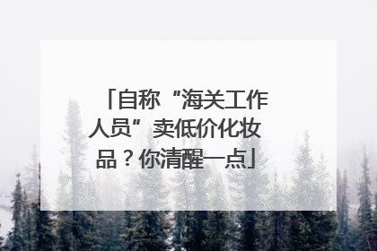 自称“海关工作人员”卖低价化妆品？你清醒一点