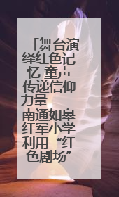舞台演绎红色记忆 童声传递信仰力量——南通如皋红军小学利用“红色剧场”开展育人实践活动纪实