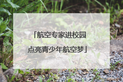 航空专家进校园 点亮青少年航空梦