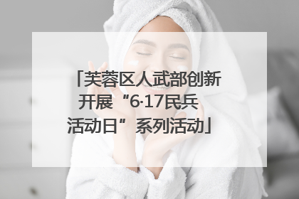 芙蓉区人武部创新开展“6·17民兵活动日”系列活动