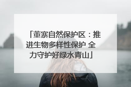 董寨自然保护区：推进生物多样性保护 全力守护好绿水青山