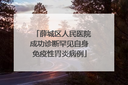 薛城区人民医院成功诊断罕见自身免疫性胃炎病例