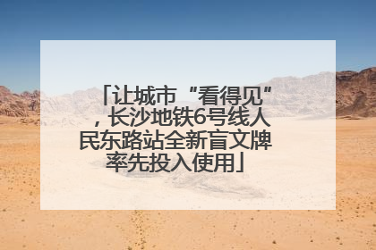 让城市“看得见”，长沙地铁6号线人民东路站全新盲文牌率先投入使用