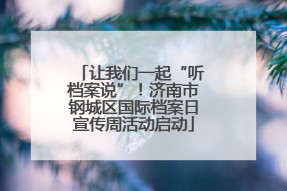 让我们一起“听档案说”！济南市钢城区国际档案日宣传周活动启动
