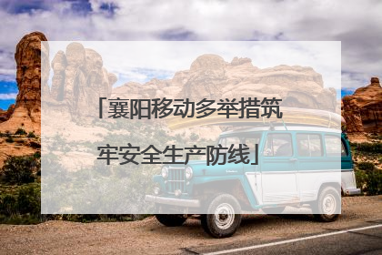 襄阳移动多举措筑牢安全生产防线