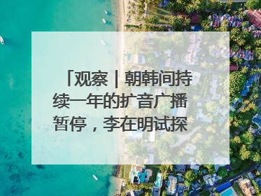 观察｜朝韩间持续一年的扩音广播暂停，李在明试探性将球踢向朝鲜