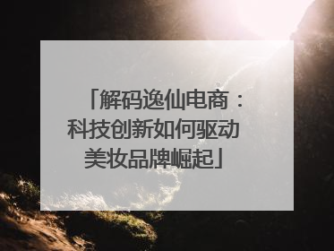 解码逸仙电商：科技创新如何驱动美妆品牌崛起