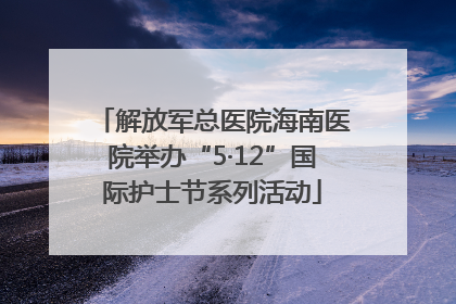 解放军总医院海南医院举办“5·12”国际护士节系列活动