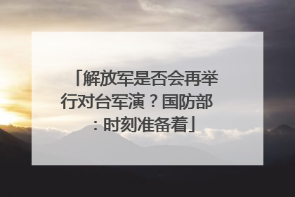 解放军是否会再举行对台军演？国防部：时刻准备着