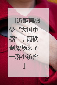 近距离感受“大国重器”，高铁制梁场来了一群小访客