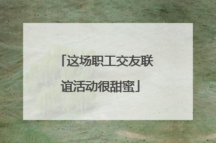 这场职工交友联谊活动很甜蜜