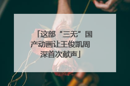这部“三无”国产动画让王俊凯周深首次献声