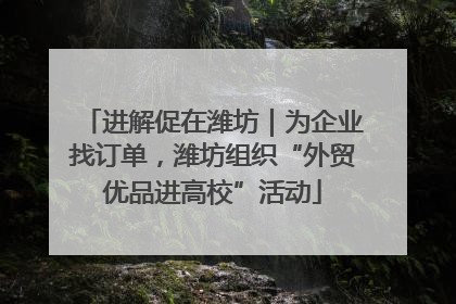 进解促在潍坊｜为企业找订单，潍坊组织“外贸优品进高校”活动