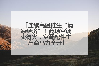 连续高温催生“清凉经济”！商场空调卖得火，空调配件生产商马力全开