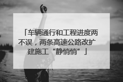 车辆通行和工程进度两不误，两条高速公路改扩建施工“静悄悄”