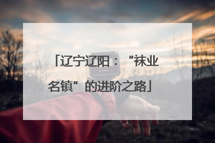 辽宁辽阳：“袜业名镇”的进阶之路