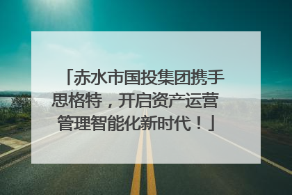 赤水市国投集团携手思格特，开启资产运营管理智能化新时代！