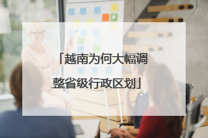 越南为何大幅调整省级行政区划