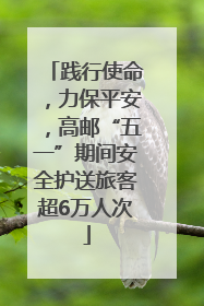 践行使命，力保平安，高邮“五一”期间安全护送旅客超6万人次