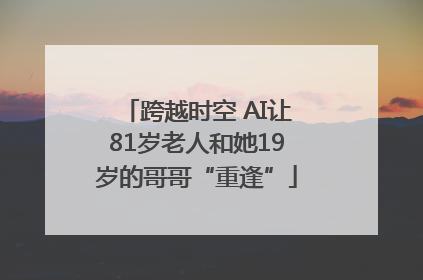 跨越时空 AI让81岁老人和她19岁的哥哥“重逢”