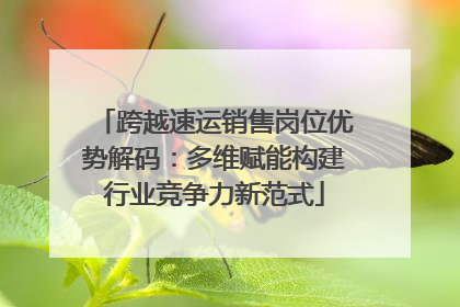 跨越速运销售岗位优势解码：多维赋能构建行业竞争力新范式