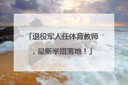 退役军人任体育教师，最新举措落地！