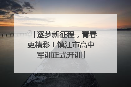 逐梦新征程，青春更精彩！镇江市高中军训正式开训