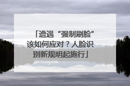 遭遇“强制刷脸”该如何应对？人脸识别新规明起施行