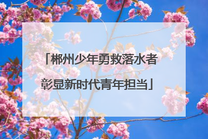 郴州少年勇救落水者 彰显新时代青年担当