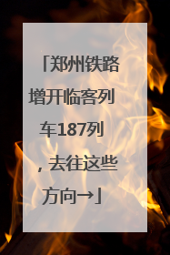郑州铁路增开临客列车187列，去往这些方向→