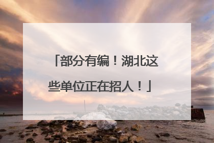 部分有编！湖北这些单位正在招人！