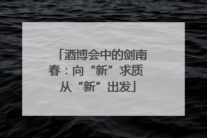 酒博会中的剑南春：向“新”求质 从“新”出发