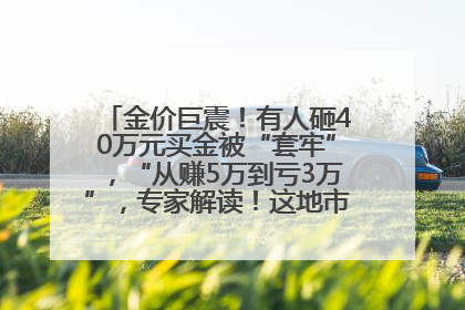 金价巨震！有人砸40万元买金被“套牢”，“从赚5万到亏3万”，专家解读！这地市民烈日下排队百米抢购黄金，“每克只要600多元”