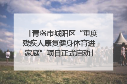 青岛市城阳区“重度残疾人康复健身体育进家庭”项目正式启动