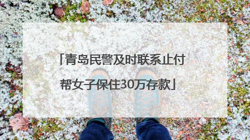 青岛民警及时联系止付 帮女子保住30万存款