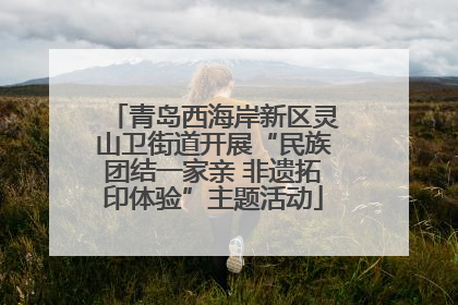 青岛西海岸新区灵山卫街道开展“民族团结一家亲 非遗拓印体验”主题活动
