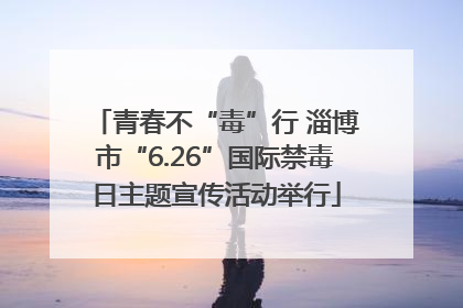 青春不“毒”行 淄博市“6.26”国际禁毒日主题宣传活动举行
