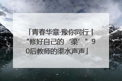 青春华章·豫你同行丨“修好自己的‘渠’”90后教师的渠水声声