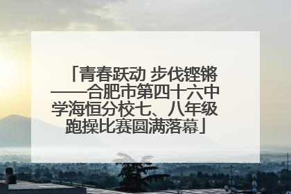 青春跃动 步伐铿锵——合肥市第四十六中学海恒分校七、八年级跑操比赛圆满落幕