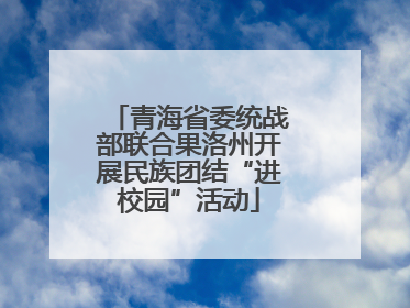 青海省委统战部联合果洛州开展民族团结“进校园”活动