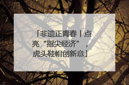非遗正青春丨点亮“指尖经济”，虎头鞋帽创新意